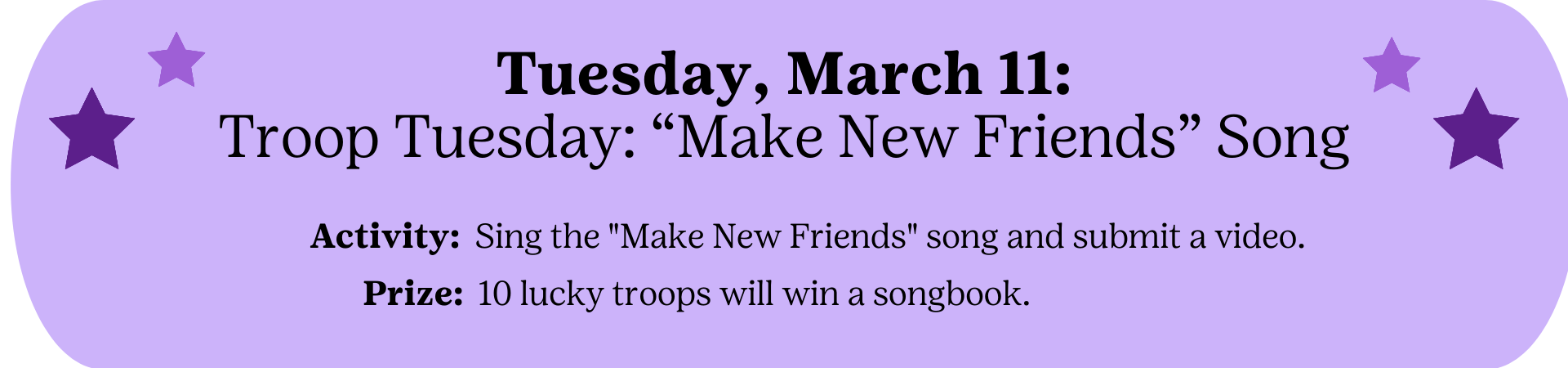 Tuesday, March 11: Troop Tuesday: "Make New Friends" Song - Activity: Sing the "Make New Friends" song and submit a video. Prize: 10 lucky troops will win a songbook.